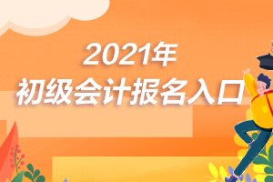 2021年初级会计报名时间 2021年初级会计考试时间是什么时候？