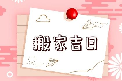 2021年4月搬家黄道吉日一览表 2021年4月份哪天适合搬家