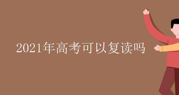 2021年高三可不可以复读 2021年高三可以复读吗现在 2021年高三复读生政策