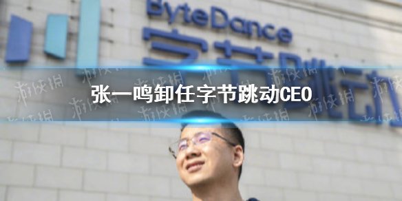 张一鸣将卸任字节跳动CEO 张一鸣宣布卸任CEO